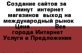 Создание сайтов за 15 минут, интернет магазинов, выход на международный рынок › Цена ­ 15 000 - Все города Интернет » Услуги и Предложения   